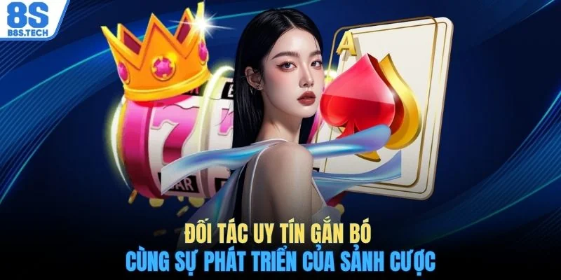 Đối tác uy tín gắn bó cùng sự phát triển của sảnh cược