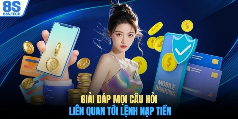 Giải đáp mọi câu hỏi liên quan tới lệnh nạp tiền