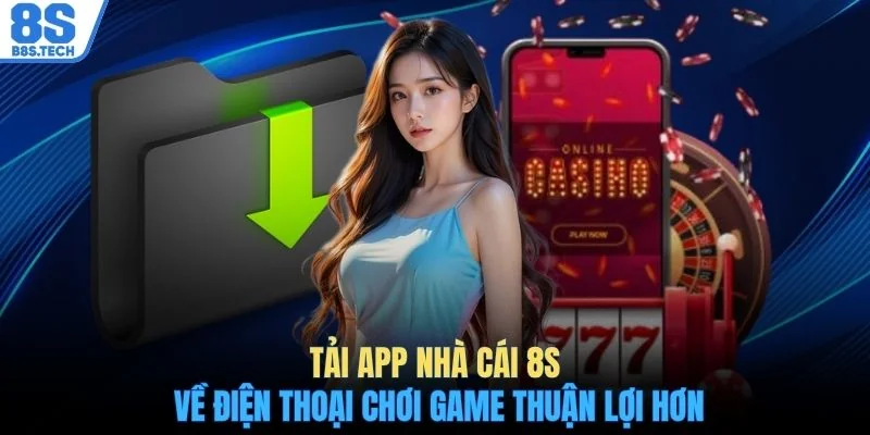 Tải app nhà cái 8S về điện thoại chơi game thuận lợi hơn